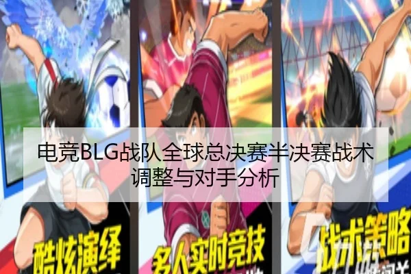 电竞BLG战队全球总决赛半决赛战术调整与对手分析